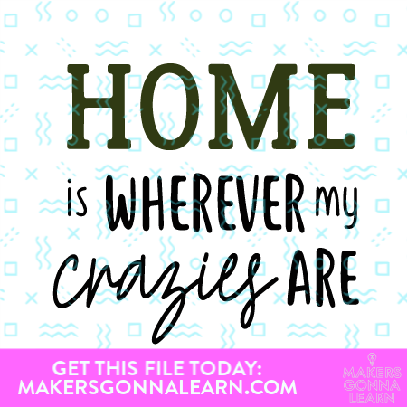 Home Is Wherever My Crazies Are - Makers Gonna Learn